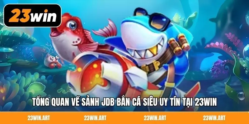 Tổng quan về sảnh JDB bắn cá siêu uy tín tại 23Win