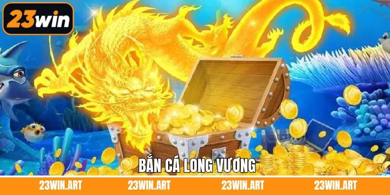 Bắn Cá Long Vương - Trò Chơi Đổi Thưởng Hàng Đầu Tại 23Win