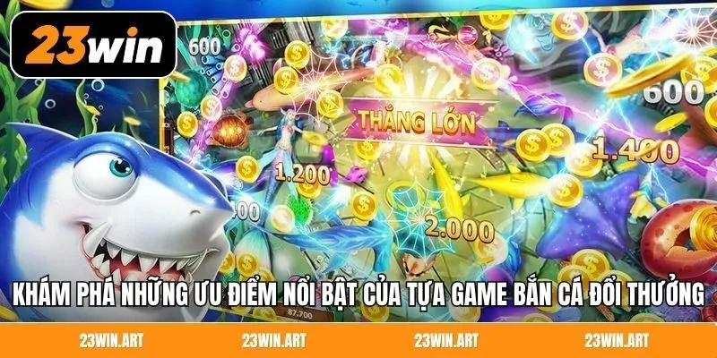 Khám phá những ưu điểm nổi bật của tựa game bắn cá đổi thưởng