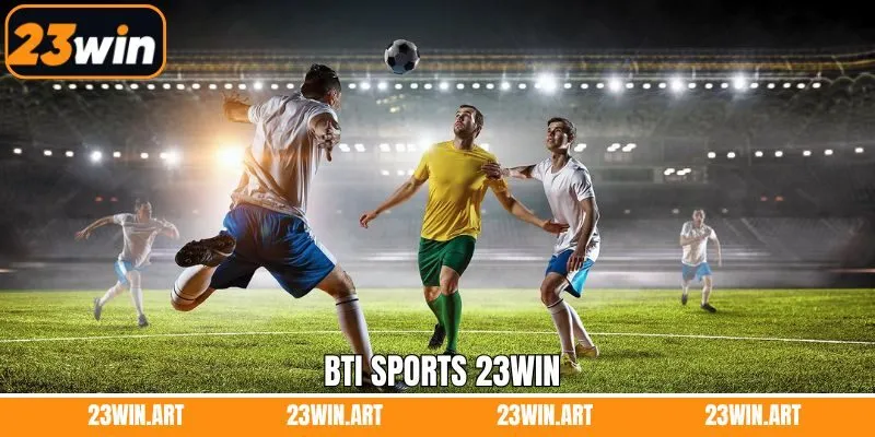 BTI Sports 23Win - Địa Chỉ Cá Cược Uy Tín Hàng Đầu