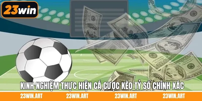 Kinh nghiệm hữu ích về kèo tỷ số chính xác tại 23Win