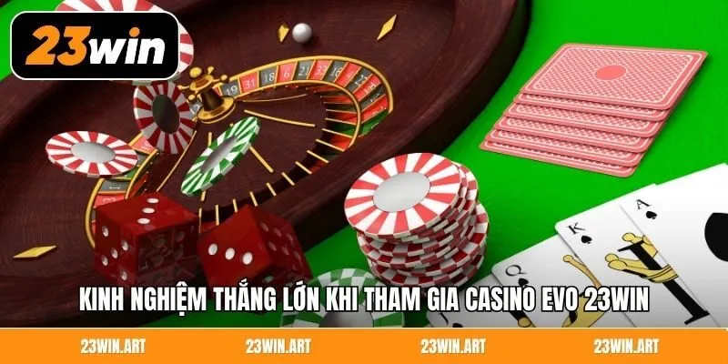 Kinh nghiệm thắng lớn khi tham gia Casino EVO 23Win