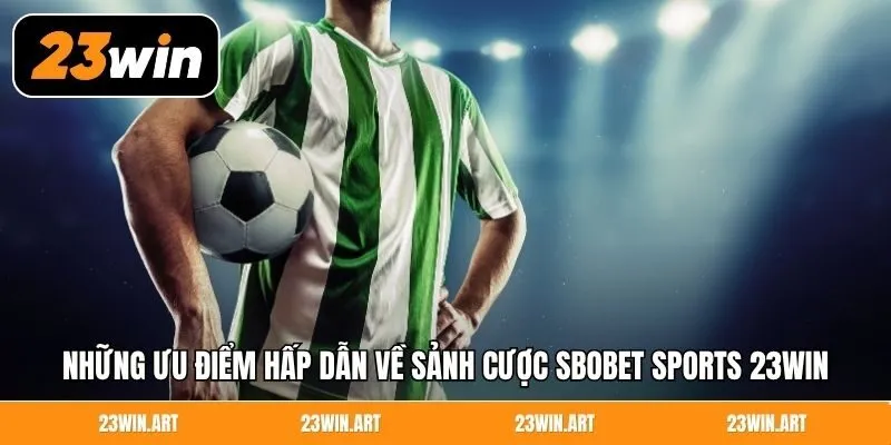 Những ưu điểm hấp dẫn về sảnh cược Sbobet Sports 23Win