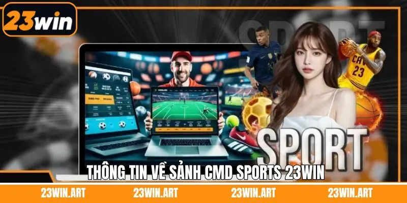 Đôi nét tìm hiểu chung về sảnh CMD Sports 23Win 