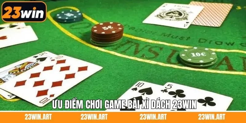 Ưu điểm mà hệ thống 23Win cung cấp trong xì dách