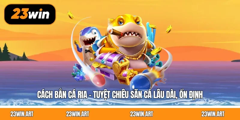 Cách Bắn Cá Ria - Tuyệt Chiêu Săn Cá Lâu Dài, Ổn Định