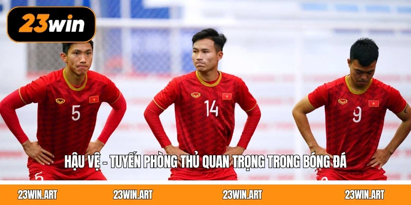 Hậu vệ - Tuyến phòng thủ quan trọng trong bóng đá