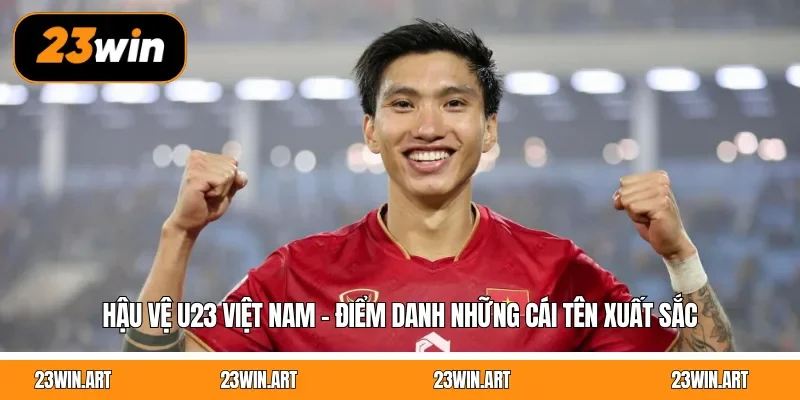 Hậu Vệ U23 Việt Nam - Điểm Danh Những Cái Tên Xuất Sắc