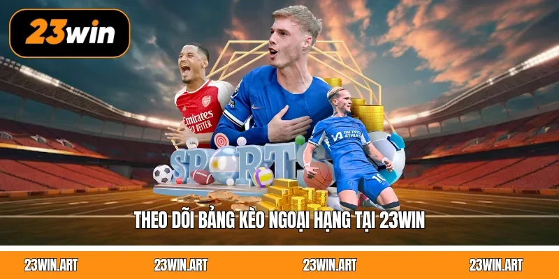 Theo dõi bảng kèo Ngoại Hạng tại 23WIN
