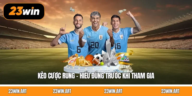 Kèo cược rung - Hiểu đúng trước khi tham gia