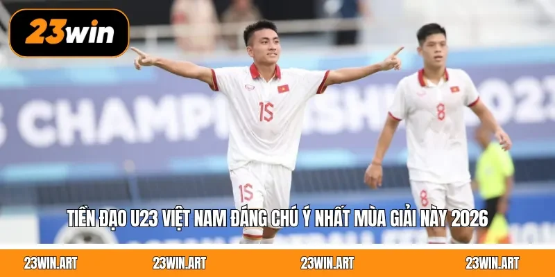 Tiền Đạo U23 Việt Nam Đáng Chú Ý Nhất Mùa Giải Này 2026