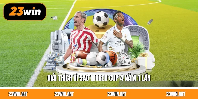 Giải thích vì sao World Cup 4 năm 1 lần